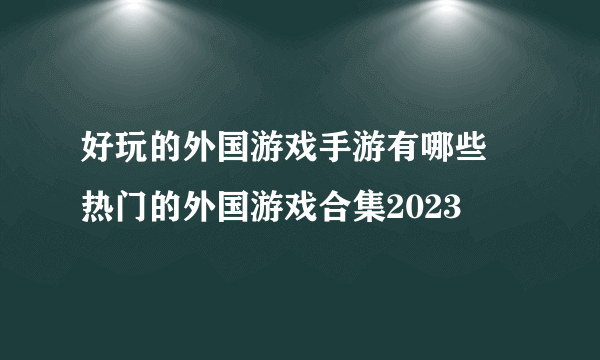 好玩的外国游戏手游有哪些 热门的外国游戏合集2023