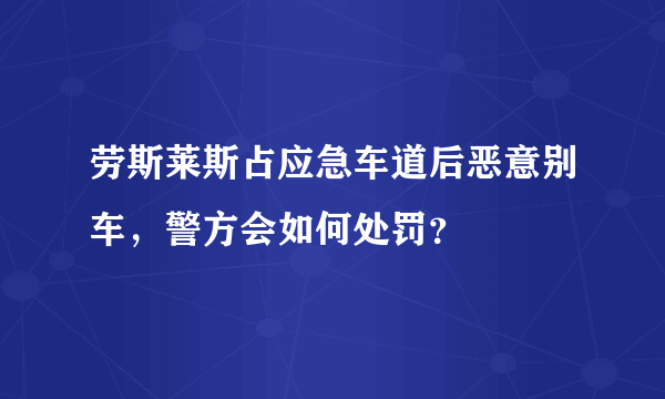 劳斯莱斯占应急车道后恶意别车，警方会如何处罚？