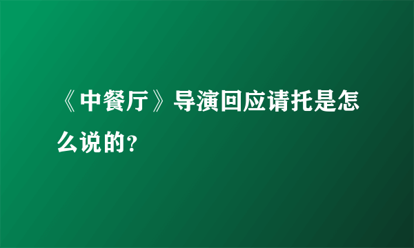 《中餐厅》导演回应请托是怎么说的？