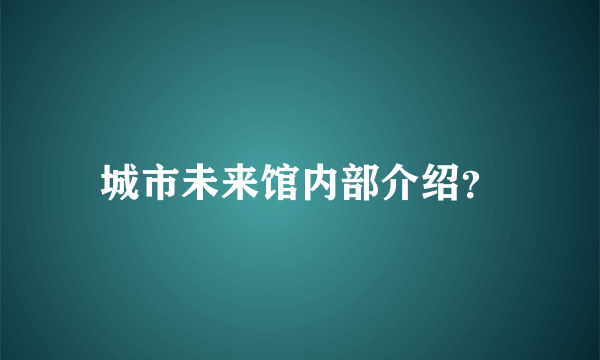 城市未来馆内部介绍？