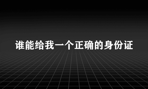 谁能给我一个正确的身份证