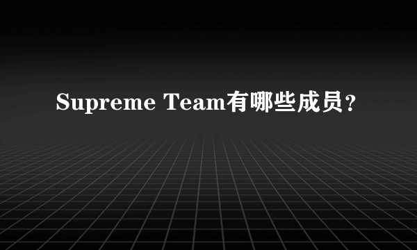 Supreme Team有哪些成员？