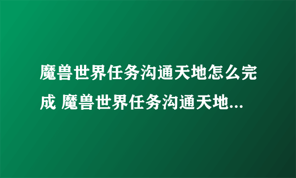 魔兽世界任务沟通天地怎么完成 魔兽世界任务沟通天地如何做呢