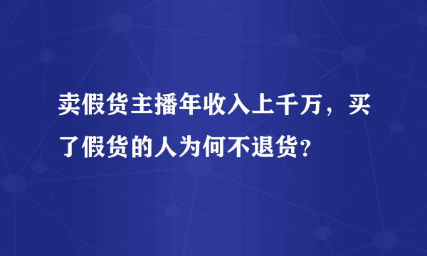 卖假货主播年收入上千万，买了假货的人为何不退货？