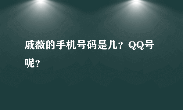 戚薇的手机号码是几？QQ号呢？