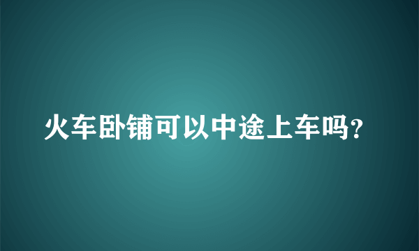 火车卧铺可以中途上车吗？