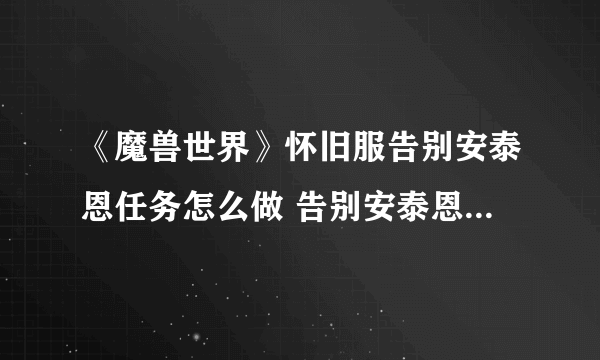 《魔兽世界》怀旧服告别安泰恩任务怎么做 告别安泰恩任务完成攻略