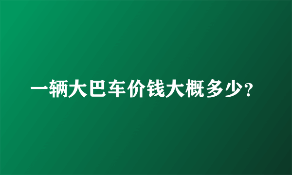 一辆大巴车价钱大概多少？