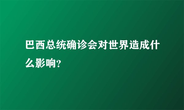 巴西总统确诊会对世界造成什么影响？