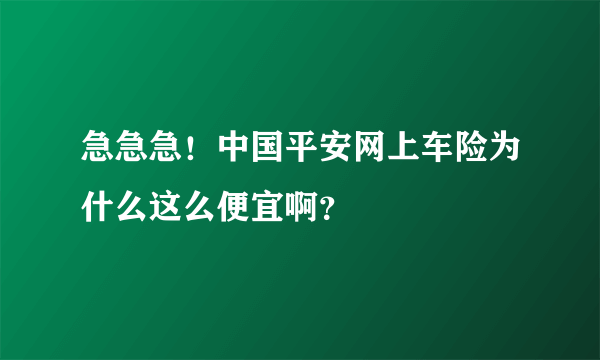 急急急！中国平安网上车险为什么这么便宜啊？