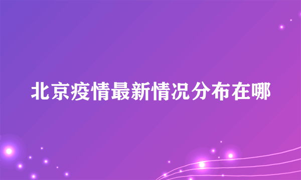 北京疫情最新情况分布在哪