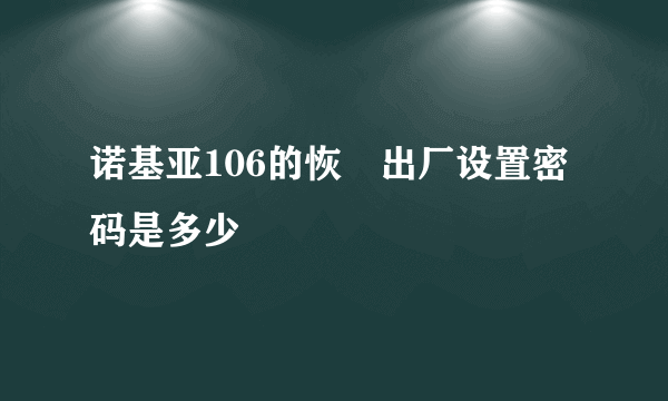 诺基亚106的恢復出厂设置密码是多少