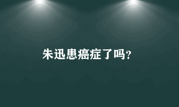 朱迅患癌症了吗？