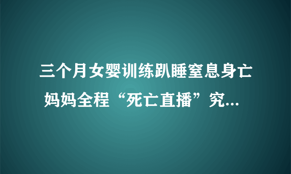 三个月女婴训练趴睡窒息身亡 妈妈全程“死亡直播”究竟怎么回事