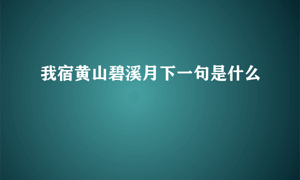 我宿黄山碧溪月下一句是什么