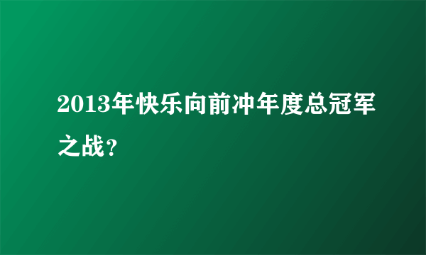 2013年快乐向前冲年度总冠军之战？