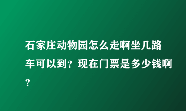 石家庄动物园怎么走啊坐几路车可以到？现在门票是多少钱啊？