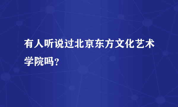 有人听说过北京东方文化艺术学院吗？