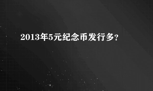 2013年5元纪念币发行多？