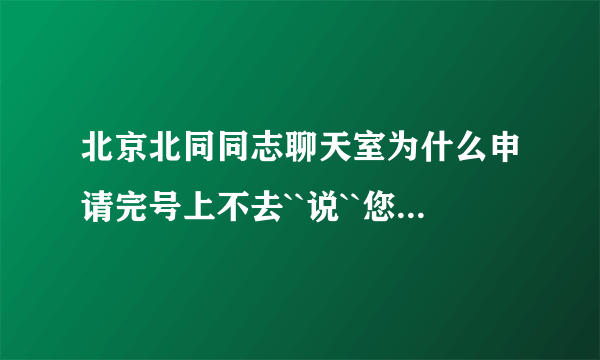 北京北同同志聊天室为什么申请完号上不去``说``您的分数不够。怎么样才可以上去啊