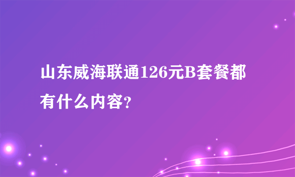 山东威海联通126元B套餐都有什么内容？