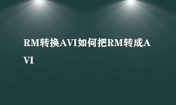 RM转换AVI如何把RM转成AVI