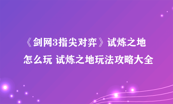 《剑网3指尖对弈》试炼之地怎么玩 试炼之地玩法攻略大全