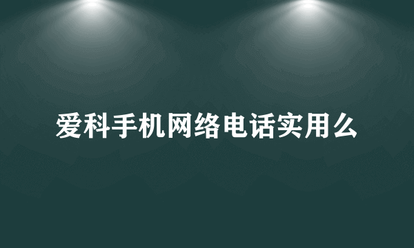 爱科手机网络电话实用么