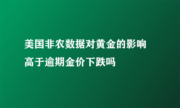 美国非农数据对黄金的影响 高于逾期金价下跌吗