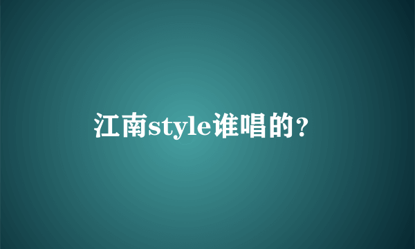 江南style谁唱的？