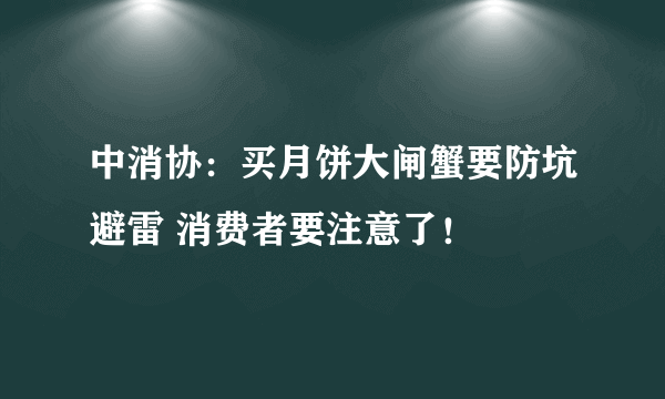 中消协：买月饼大闸蟹要防坑避雷 消费者要注意了！