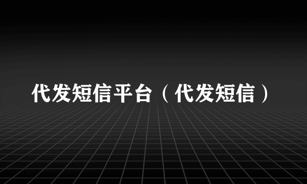 代发短信平台（代发短信）