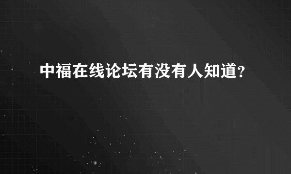 中福在线论坛有没有人知道？