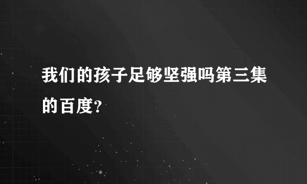 我们的孩子足够坚强吗第三集的百度？