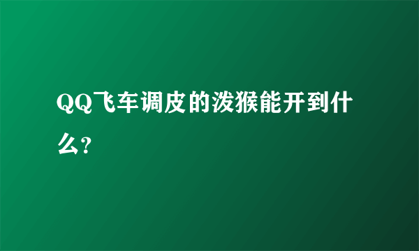 QQ飞车调皮的泼猴能开到什么？