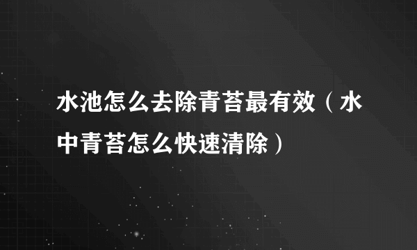 水池怎么去除青苔最有效（水中青苔怎么快速清除）