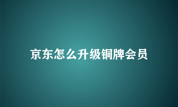 京东怎么升级铜牌会员