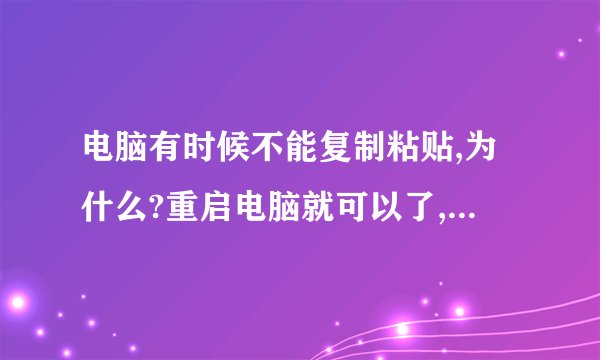 电脑有时候不能复制粘贴,为什么?重启电脑就可以了,这是为什么呢,粘贴板满了?,怎么办?