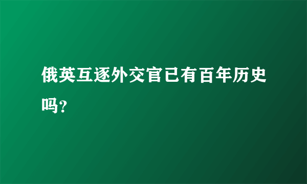 俄英互逐外交官已有百年历史吗？