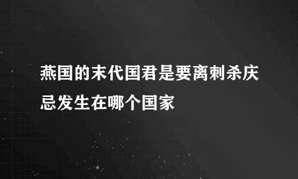 燕国的末代国君是要离刺杀庆忌发生在哪个国家