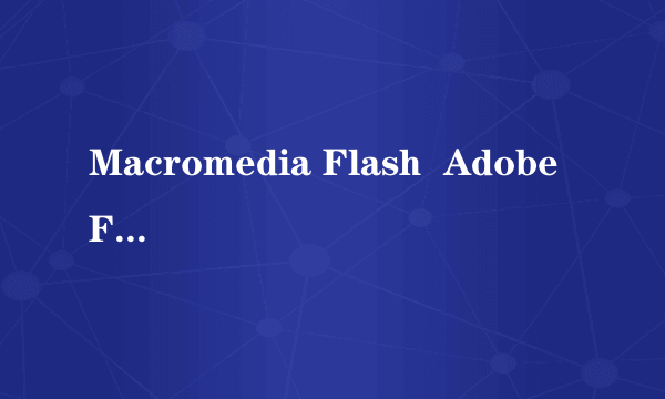 Macromedia Flash  Adobe Flash 各版本怎么划分的？