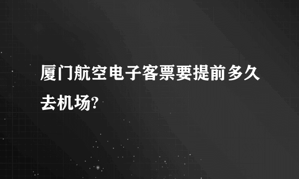 厦门航空电子客票要提前多久去机场?