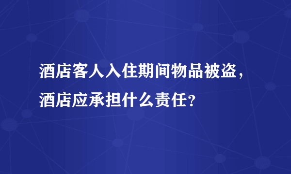 酒店客人入住期间物品被盗，酒店应承担什么责任？