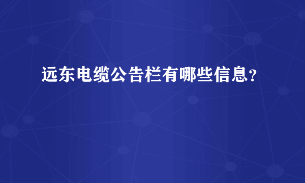 远东电缆公告栏有哪些信息？