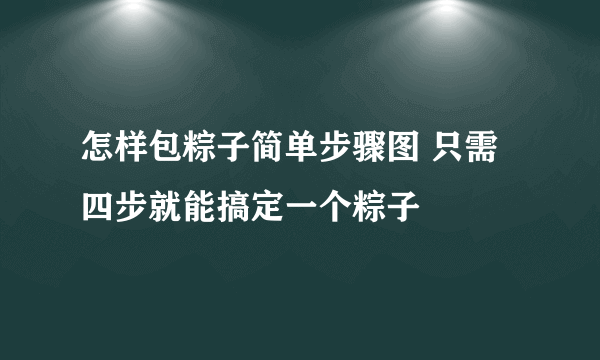 怎样包粽子简单步骤图 只需四步就能搞定一个粽子