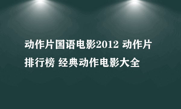 动作片国语电影2012 动作片排行榜 经典动作电影大全