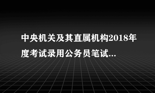 中央机关及其直属机构2018年度考试录用公务员笔试划定合格分数线