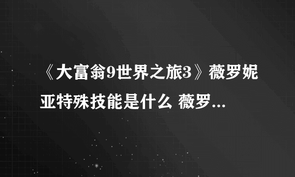 《大富翁9世界之旅3》薇罗妮亚特殊技能是什么 薇罗妮亚特殊技能简述