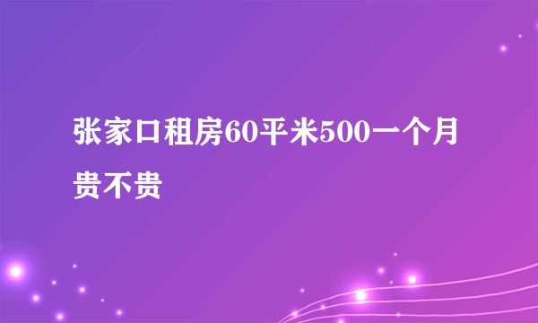 张家口租房60平米500一个月贵不贵