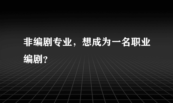 非编剧专业，想成为一名职业编剧？